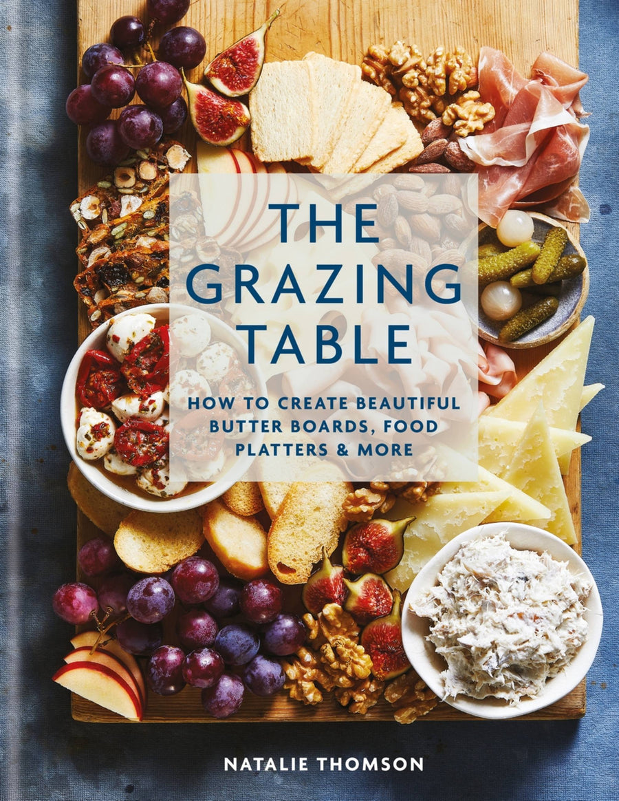 The Grazing Table: How to Create Beautiful Butter Boards, Food Platters &amp; More