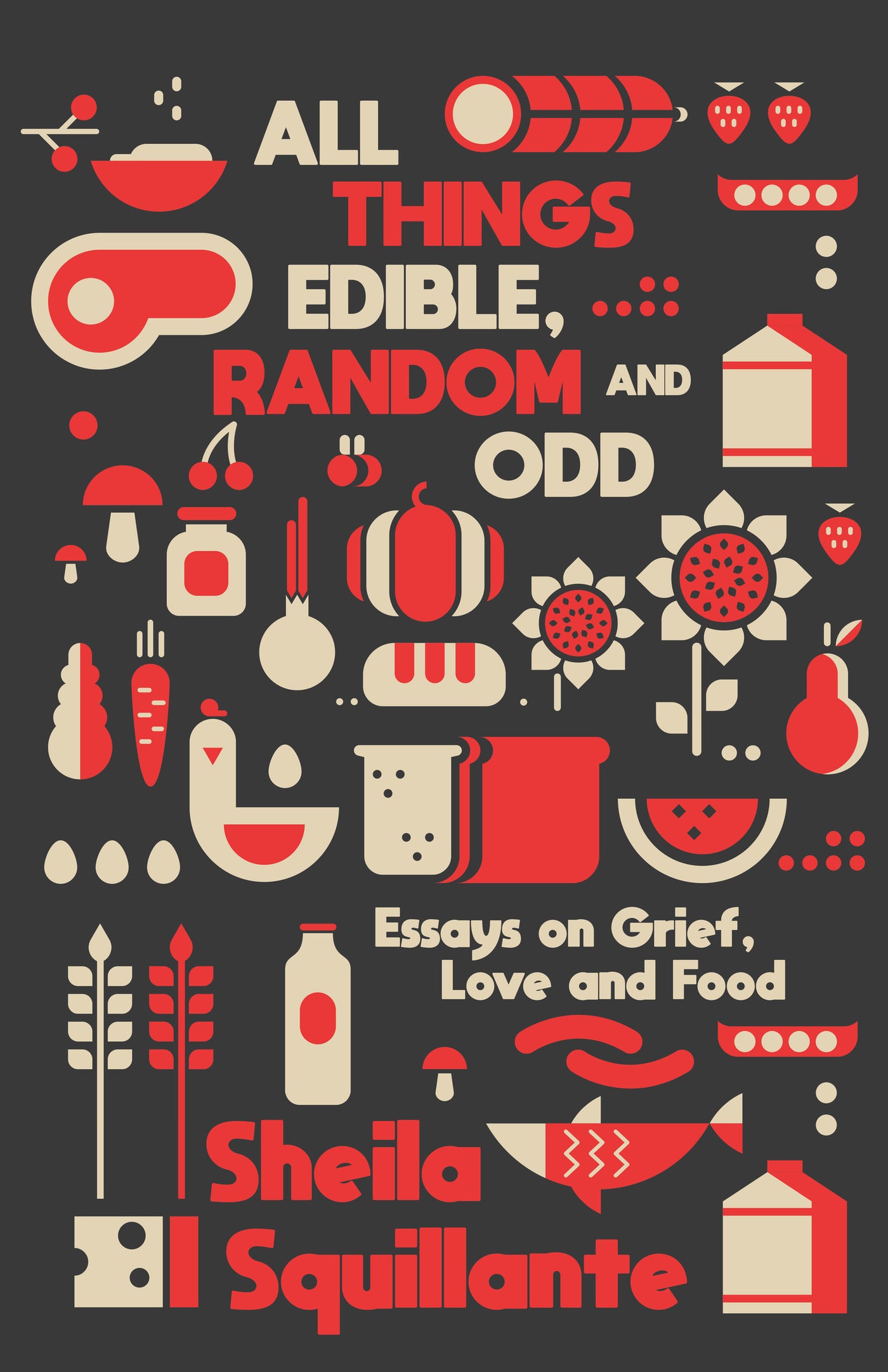 All Things Edible, Random &amp; Odd: Essays on Grief, Love &amp; Food