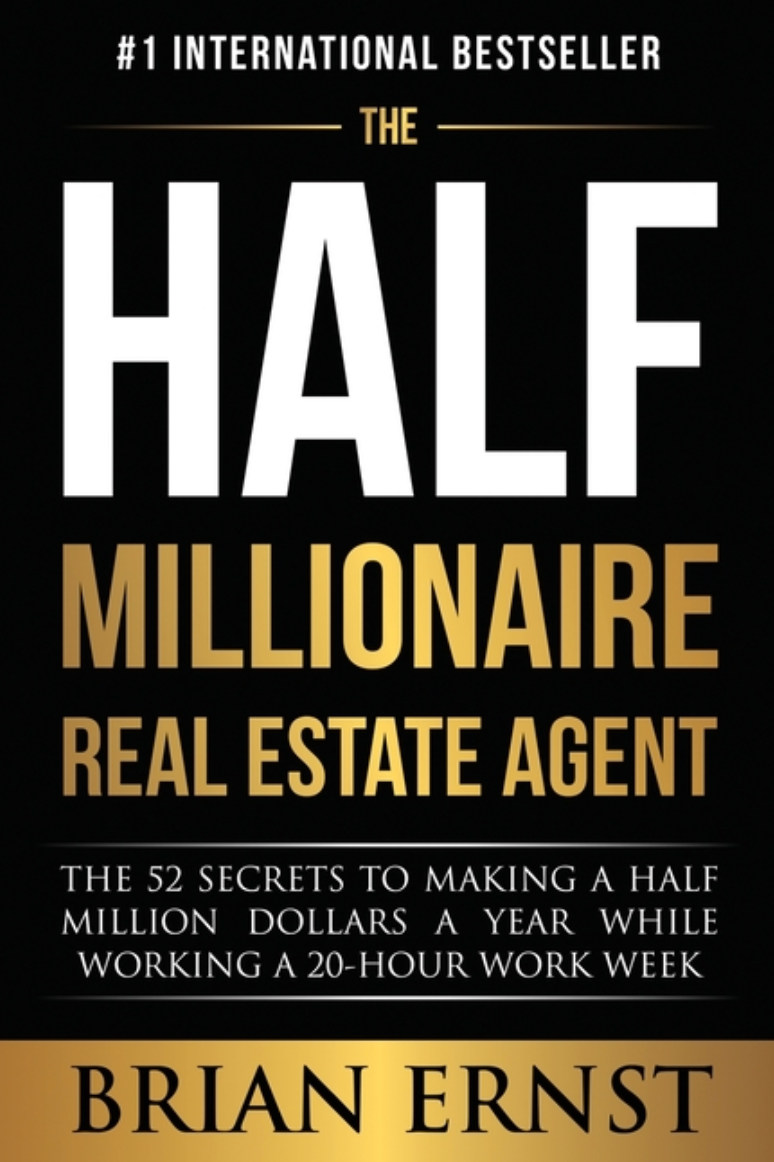 The Half Millionaire Real Estate Agent: The 52 Secrets to Making a Half Million Dollars a Year While Working a 20-Hour Work Week
