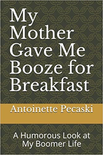My Mother Gave Me Booze for Breakfast: A Humorous Look at my Boomer Life